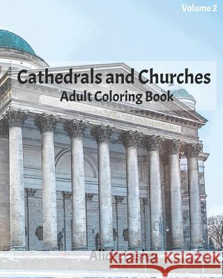 Cathedrals and Churches: Adult Coloring Book, Volume 2: Cathedral Sketches for Coloring Alicia Lasley 9781530167814 Createspace Independent Publishing Platform
