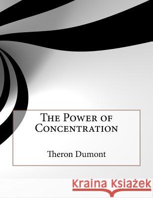 The Power of Concentration Theron Q. Dumont 9781530168354