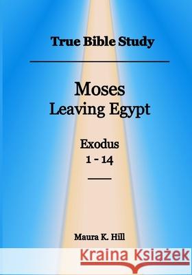 True Bible Study - Moses leaving Egypt Exodus 1-14 Hill, Maura K. 9781530168934