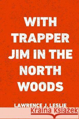 With Trapper Jim in the North Woods Lawrence J. Leslie 9781530169856 Createspace Independent Publishing Platform