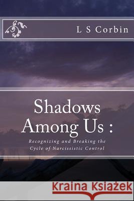Shadows Among Us: Recognizing and Breaking the Cycle of Narcissistic Control L. S. Corbin 9781530170470