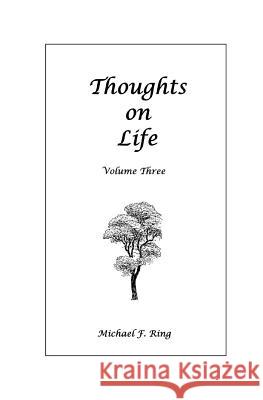 Thoughts on Life Volume Three Michael F. Ring 9781530171576