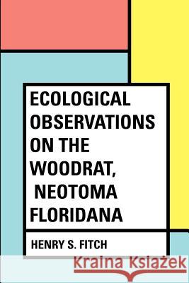 Ecological Observations on the Woodrat, Neotoma floridana Fitch, Henry S. 9781530171613 Createspace Independent Publishing Platform