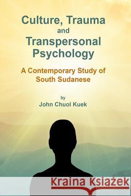 Culture, Trauma and Transpersonal Psychology: A Contemporary Study of South Sudanese John Choul Kue 9781530172061