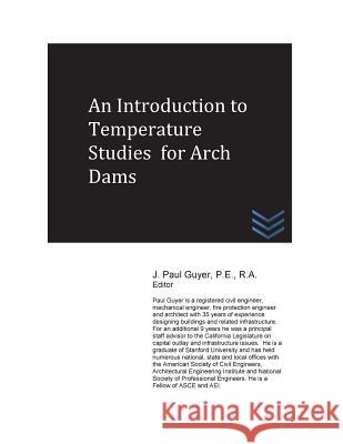 An Introduction to Temperature Studies for Arch Dams J. Paul Guyer 9781530172207 Createspace Independent Publishing Platform