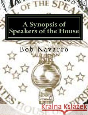 A Synopsis of Speakers of the House Bob Navarro 9781530172689 Createspace Independent Publishing Platform