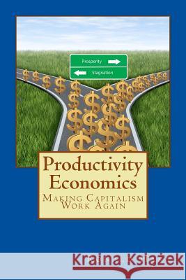 Productivity Economics: Making Capitalism Work Again MR Ronald Hart 9781530177455 Createspace Independent Publishing Platform