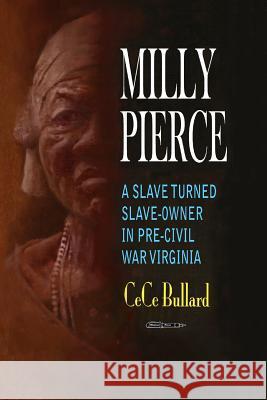 Milly Pierce: A Slave Turned Slave-Owner in Pre-Civil War Virginia Cece Bullard 9781530178599 Createspace Independent Publishing Platform