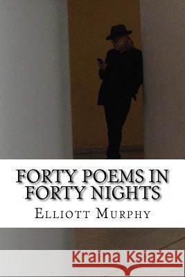 Forty Poems in Forty Nights Elliott Murphy 9781530179084