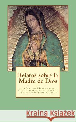 Relatos sobre la Madre de Dios: La Virgen María en el ambito personal, histórico, escritural y espiritual Velasco, María José Martín 9781530179596