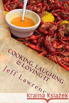 Cooking, Laughing & Loving It: The Best Cookbook You Will Ever Read Jeff Lawrence Kathy Lawrence Zack Lawrence 9781530180318