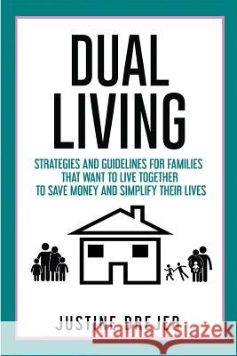 Dual Living: Strategies and Guidelines for Families That Want to Live Together to Save Money and Simplify Their Lives Justine Drejer 9781530181223 
