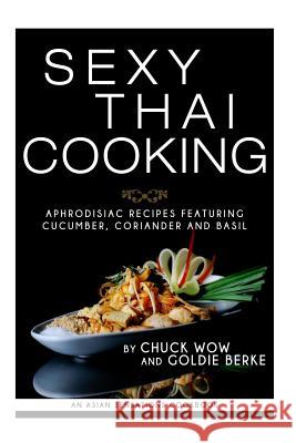 Sexy Thai Cooking: Aphrodisiac Recipes featuring Cucumber, Coriander and Basil Berke, Goldie 9781530181902 Createspace Independent Publishing Platform