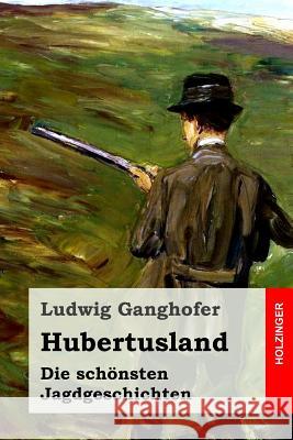 Hubertusland: Die schönsten Jagdgeschichten Ganghofer, Ludwig 9781530183401 Createspace Independent Publishing Platform