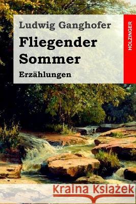 Fliegender Sommer: Erzählungen Ganghofer, Ludwig 9781530184033 Createspace Independent Publishing Platform