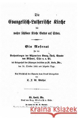 Die EvangelischLutherische Kirche die wahre sichtbare Kirche Gottes auf Erden Walther, C. F. W. 9781530184811 Createspace Independent Publishing Platform