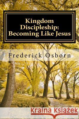 Kingdom Discipleship: Becoming Like Jesus: Following Jesus as the Lord of Your Life Frederick Osborn 9781530186525