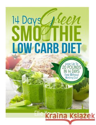 14-Day Green Smoothie Low Carb Diet: 10-DAY DETOX DIET: Secrets To Weight Loss The Healthy Way (Lose Up To 20 Pounds In 14 Days Fast Without Working O Young, Ellie 9781530186747