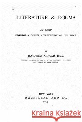 Literature an Dogma, An Essay Towards a Better Apprehension of the Bible Arnold, Matthew 9781530186785 Createspace Independent Publishing Platform