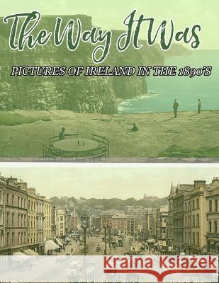 The Way It Was: Pictures Of Ireland In The 1890's Ireland Calling 9781530187140 Createspace Independent Publishing Platform