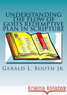 Understanding the flow of God's redemptive plan in Scripture Booth Jr, Gerald L. 9781530187409 Createspace Independent Publishing Platform