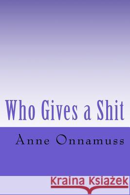 Who Gives a Shit Anne Onnamuss 9781530187546 Createspace Independent Publishing Platform