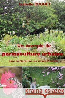 Un exemple de permaculture urbaine dans le Nord-Pas-de-Calais-Picardie Brunet, Isabelle 9781530187584