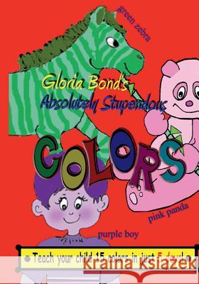 Absolutely Stupendous Colors: Teach Your Child 15 Colors in 5 Days Gloria Bond 9781530188123 Createspace Independent Publishing Platform