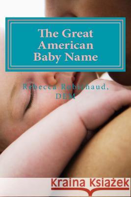 The Great American Baby Name Rebecca Robichau 9781530188529 Createspace Independent Publishing Platform