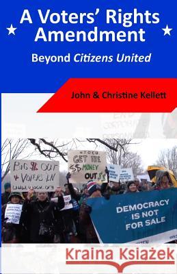 A Voters' Rights Amendment: Beyond Citizens United John Kellett Christine Kellett 9781530189212