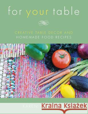 For Your Table: Creative Table Decor and Homemade Food Recipes Karen Swanson 9781530191208 Createspace Independent Publishing Platform