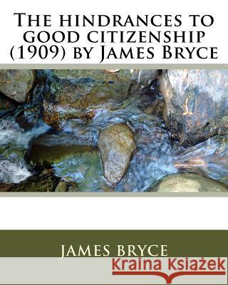 The hindrances to good citizenship (1909) by James Bryce Bryce, James 9781530191734
