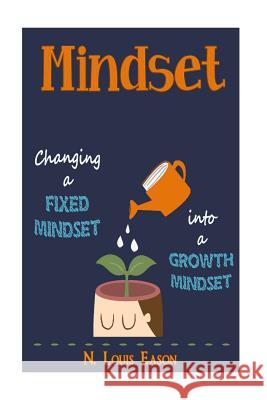 Mindset: Changing a Fixed Mindset Into a Growth Mindset N. Louis Eason 9781530192724 Createspace Independent Publishing Platform