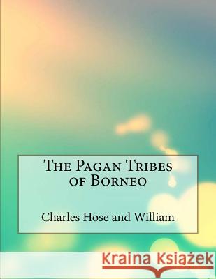 The Pagan Tribes of Borneo Charles Hose and William 9781530193028