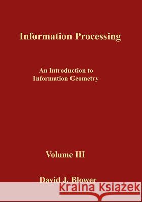 Information Processing: An Introduction to Information Geometry David J. Blower 9781530194230 Createspace Independent Publishing Platform