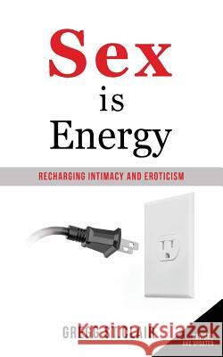 Sex is Energy: Recharging Intimacy and Eroticism St Clair, Gregg 9781530194360 Createspace Independent Publishing Platform