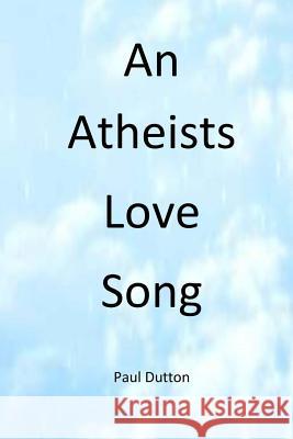 An Athiests Love Song Paul Dutton 9781530196166 Createspace Independent Publishing Platform