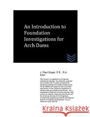 An Introduction to Foundation Investigations for Arch Dams J. Paul Guyer 9781530198399 Createspace Independent Publishing Platform