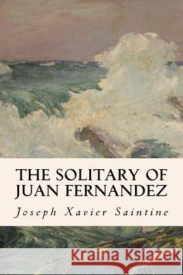 The Solitary of Juan Fernandez: The Real Robinson Crusoe Joseph Xavie 9781530200061 Createspace Independent Publishing Platform