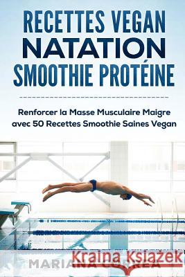 RECETTES VEGAN NATATION SMOOTHIE Proteine: Renforcer la Masse Musculaire Maigre avec 50 Recettes Smoothie Saines Vegan Correa, Mariana 9781530200528 Createspace Independent Publishing Platform