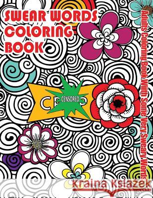 Swear Words Coloring Book: Adults Coloring Book With Some Very Sweary Words: Stress Relief Coloring with Flowers For Grown Ups Who Don't Give a F Books, Swear Words Coloring 9781530200788 Createspace Independent Publishing Platform