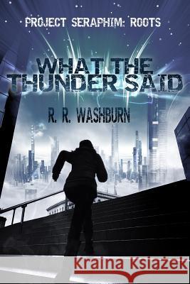 What the Thunder Said: a PROJECT SERAPHIM Prequel Washburn, R. R. 9781530201020 Createspace Independent Publishing Platform