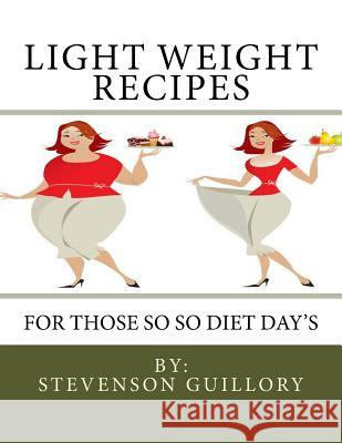 Light Weight Recipes: For Those So So Diet Day's Stevenson J. Guillory 9781530203574 Createspace Independent Publishing Platform