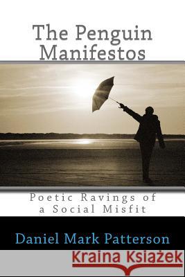 The Penguin Manifestos: Poetic Ravings of a Social Misfit Daniel Mark Patterson 9781530204335 Createspace Independent Publishing Platform