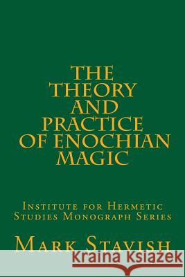 The Theory and Practice of Enochian Magic: Institute for Hermetic Studies Monograph Series Mark Stavish Alfred DeStefan 9781530204533 Createspace Independent Publishing Platform
