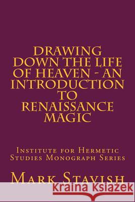 Drawing Down the Life of Heaven - An Introduction to Renaissance Magic: Institute for Hermetic Studies Monograph Series Mark Stavish Alfred DeStefan 9781530204731 Createspace Independent Publishing Platform