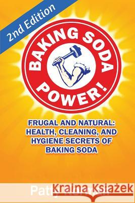 Baking Soda Power! Frugal, Natural, and Health Secrets of Baking Soda (2nd Ed.) Patty Korman 9781530205813 Createspace Independent Publishing Platform