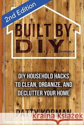 Built By DIY: Frugal and Easy DIY Household Hacks (2nd Edition) Korman, Patty 9781530205936 Createspace Independent Publishing Platform