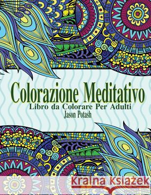 Colorazione Meditativo: Libro da Colorare Per Adulti Potash, Jason 9781530207053