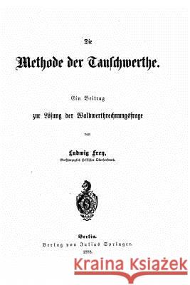 Die methode der tauschwerthe Ein beitrag zur lösung der waldwerthrechnungsfrage Frey, Ludwig 9781530209484 Createspace Independent Publishing Platform